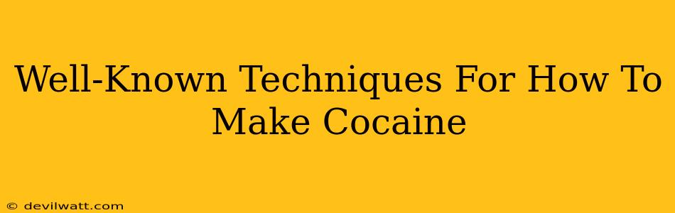 Well-Known Techniques For How To Make Cocaine